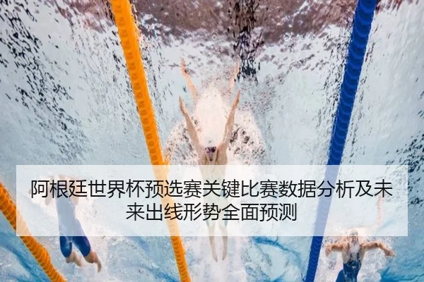 阿根廷世界杯预选赛关键比赛数据分析及未来出线形势全面预测 | JIUYOU SPORTS